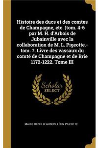 Histoire des ducs et des comtes de Champagne, etc. (tom. 4-6 par M. H. d'Arbois de Jubainville avec la collaboration de M. L. Pigeotte.-tom. 7. Livre des vassaux du comté de Champagne et de Brie 1172-1222. Tome III