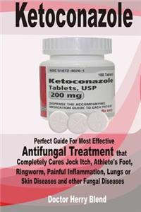 Ketoconazole: Perfect Guide for Most Effective Antifungal Treatment That Completely Cures Jock Itch, Athlete's Foot, Ringworm, Painful Inflammation, Lungs or Skin Diseases and Other Fungal Diseases