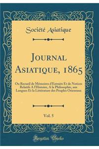 Journal Asiatique, 1865, Vol. 5: Ou Recueil de Mémoires d'Extraits Et de Notices Relatifs A l'Histoire, A la Philosophie, aux Langues Et la Littérature des Peuples Orientaux (Classic Reprint)