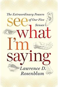 See What I'm Saying: The Extraordinary Powers of Our Five Senses