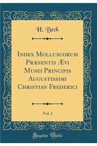Index Molluscorum Præsentis Ævi Musei Principis Augustissimi Christian Frederici, Vol. 1 (Classic Reprint)
