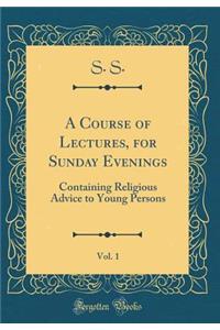 A Course of Lectures, for Sunday Evenings, Vol. 1: Containing Religious Advice to Young Persons (Classic Reprint)