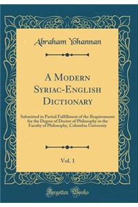 A Modern Syriac-English Dictionary, Vol. 1: Submitted in Partial Fulfillment of the Requirements for the Degree of Doctor of Philosophy in the Faculty of Philosophy, Columbia University (Classic Reprint): Submitted in Partial Fulfillment of the Requirements for the Degree of Doctor of Philosophy in the Faculty of Philosophy, Columbia University (Class