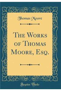 The Works of Thomas Moore, Esq. (Classic Reprint)