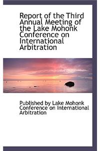 Report of the Third Annual Meeting of the Lake Mohonk Conference on International Arbitration
