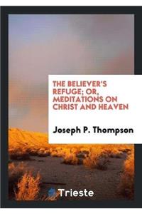 Believer's Refuge; Or, Meditations on Christ and Heaven