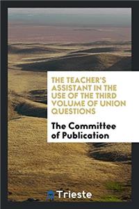 The Teacher's assistant in the use of the third volume of Union questions