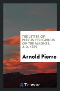 The Letter of Petrus Peregrinus on the Magnet, A.D. 1269