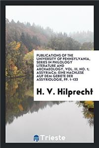 Publications of the University of Pennsylvania, Series in Philology Literature and Archaeology, Vol. III, No. 1; Assyriaca: Eine Nachlese Auf Dem Gebi