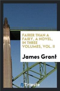 Fairer Than a Fairy, a Novel, in Three Volumes, Vol. II