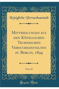 Mittheilungen Aus Den KÃ¶niglichen Technischen Versuchsanstalten Zu Berlin, 1894, Vol. 12 (Classic Reprint)