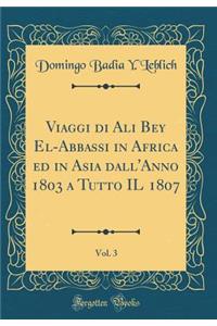 Viaggi di Ali Bey El-Abbassi in Africa ed in Asia dall'Anno 1803 a Tutto IL 1807, Vol. 3 (Classic Reprint)