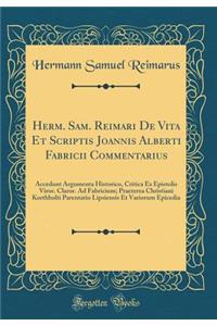 Herm. Sam. Reimari De Vita Et Scriptis Joannis Alberti Fabricii Commentarius: Accedunt Argumenta Historico, Critica Ex Epistolis Viror. Claror. Ad Fabricium; Praeterea Christiani Korthholti Parentatio Lipsiensis Et Variorum Epicedia (Classic Reprin