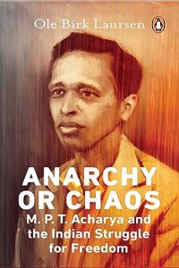 Anarchy or Chaos: M.P.T. Acharya and the Indian Struggle for Freedom