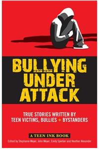 Bullying Under Attack: True Stories Written by Teen Victims, Bullies + Bystanders