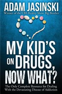 My Kid's on Drugs. Now What?: The Only Complete Resource for Dealing With the Devastating Disease of Addiction