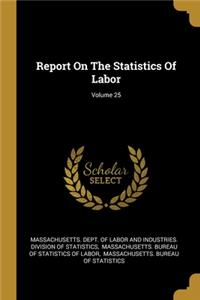 Report On The Statistics Of Labor; Volume 25