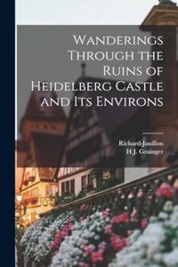 Wanderings Through the Ruins of Heidelberg Castle and Its Environs