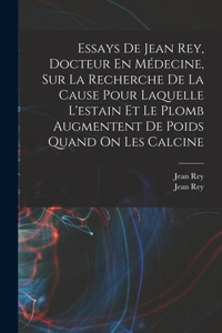 Essays De Jean Rey, Docteur En Médecine, Sur La Recherche De La Cause Pour Laquelle L'estain Et Le Plomb Augmentent De Poids Quand On Les Calcine
