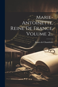 Marie-antoinette, Reine De France, Volume 2...