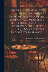 Oeuvres De Madame Et De Mademoiselle Deshoulières. Nouvelle Édition, Augmentée De Leur Éloge Historique Et De Plusieurs Pièces, Qui N'avaient Pas Encore Été Imprimées...