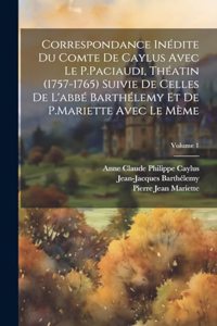 Correspondance Inédite Du Comte De Caylus Avec Le P.Paciaudi, Théatin (1757-1765) Suivie De Celles De L'abbé Barthélemy Et De P.Mariette Avec Le Mème; Volume 1