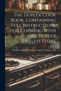 Duplex Cook Book, Containing Full Instructions for Cooking With the Duplex Fireless Stove