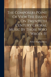 Composers Point Of View The Essays On Twentieth Century Choral Music By Those Who Wrote It