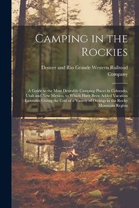 Camping in the Rockies; a Guide to the Most Desirable Camping Places in Colorado, Utah and New Mexico, to Which Have Been Added Vacation Estimates Giving the Cost of a Variety of Outings in the Rocky Mountain Region