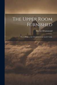 Upper Room Furnished; or, A Help to the Christian at the Lord's Table