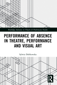 Performance of Absence in Theatre, Performance and Visual Art