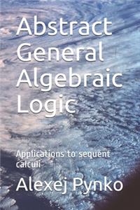 Abstract General Algebraic Logic