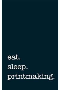 eat. sleep. printmaking. - Lined Notebook