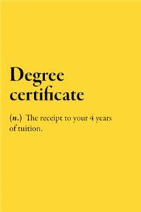 Degree certificate (n.) The receipt to your 4 years of tuition.
