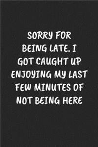 Sorry for Being Late. I Got Caught Up Enjoying My Last Few Minutes of Not Being Here