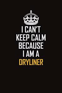 I Can't Keep Calm Because I Am A Dryliner