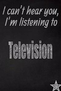 I Can't Hear You, I'm Listening to Television Creative Writing Lined Journal
