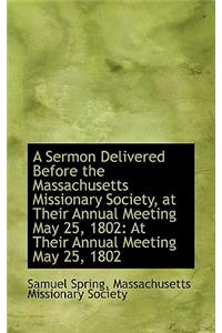 A Sermon Delivered Before the Massachusetts Missionary Society, at Their Annual Meeting May 25, 1802