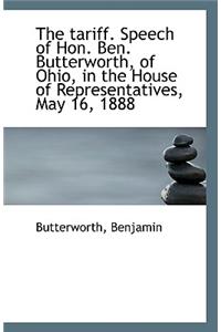 The Tariff. Speech of Hon. Ben. Butterworth, of Ohio, in the House of Representatives, May 16, 1888