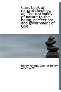 Class Book of Natural Theology, Or, the Testimony of Nature to the Being, Perfections, and Governmen