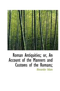 Roman Antiquities; Or, an Account of the Manners and Customs of the Romans;