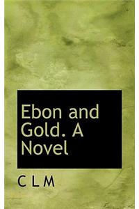 Ebon and Gold. a Novel