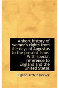 A Short History of Women's Rights from the Days of Augustus to the Present Time. with Special Refere