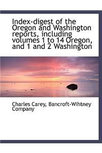 Index-Digest of the Oregon and Washington Reports, Including Volumes 1 to 14 Oregon, and 1 and 2 Washington