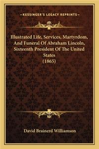 Illustrated Life, Services, Martyrdom, and Funeral of Abraham Lincoln, Sixteenth President of the United States (1865)