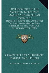 Development of the American Merchant Marine and American Commerce: Hearings Before the Committee on Merchant Marine and Fisheries of the House of Repr