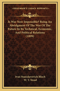 Is War Now Impossible? Being an Abridgment of the War of the Future in Its Technical, Economic, and Political Relations (1899)