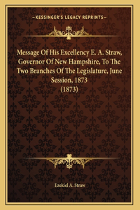 Message Of His Excellency E. A. Straw, Governor Of New Hampshire, To The Two Branches Of The Legislature, June Session, 1873 (1873)