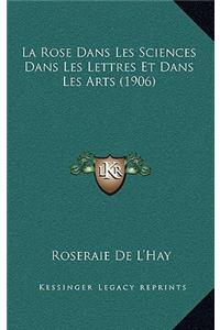 La Rose Dans Les Sciences Dans Les Lettres Et Dans Les Arts (1906)