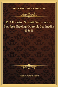 R. P. Francisci Suaresii Granatensis E Soc. Jesu Theologi Opuscula Sex Inedita (1861)